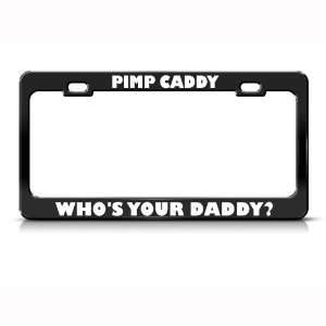 Pimp Caddy WhoS Your Daddy? Humor Funny Metal license plate frame Tag 
