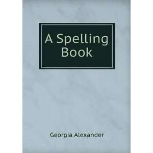  A Spelling Book Georgia Alexander Books
