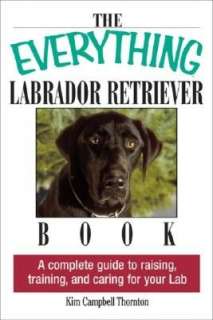 The Everything Labrador Retriever Book A Complete Guide to Raising 
