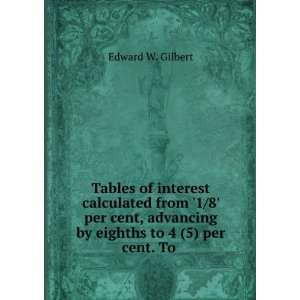   advancing by eighths to 4 (5) per cent. To . Edward W. Gilbert Books