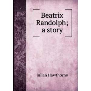 Beatrix Randolph; a story Julian Hawthorne  Books