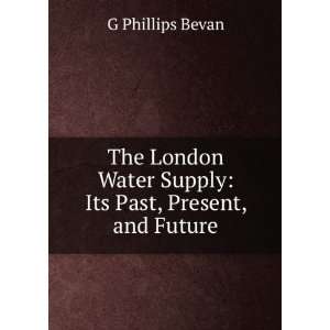   Water Supply Its Past, Present, and Future G Phillips Bevan Books