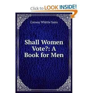  Shall Women Vote? A Book for Men Conway Whittle Sams 