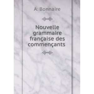   grammaire franÃ§aise des commenÃ§ants . A. Bonnaire Books