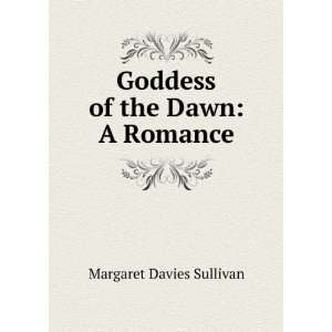Goddess of the Dawn A Romance Margaret Davies Sullivan  