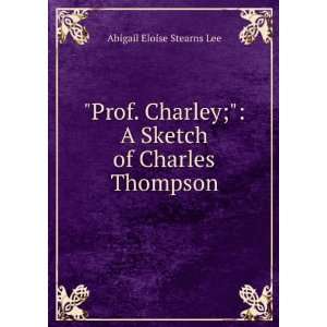  Prof. Charley; a sketch of Charles Thompson Abigail 