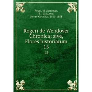 Rogeri de Wendover Chronica; sive, Flores historiarum. 15 of Wendover 