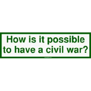  How is it possible to have a civil war? Bumper Sticker 