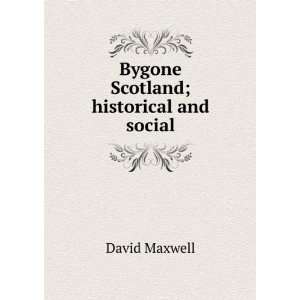    Bygone Scotland; historical and social David Maxwell Books