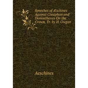   and Demosthenes On the Crown, Tr. by H. Owgan Aeschines Books