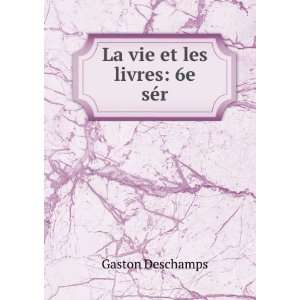  La vie et les livres 6e sÃ©r. Gaston Deschamps Books