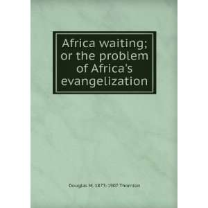   of Africas evangelization Douglas M. 1873 1907 Thornton Books