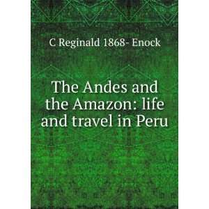   the ; life and travel in Peru C Reginald 1868 1970 Enock Books