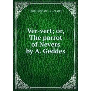   , the Parrot of Nevers By A. Geddes. Jean Baptiste L. Gresset Books