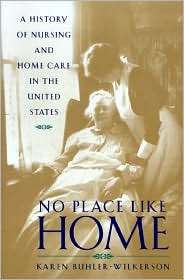 No Place Like Home A History of Nursing and Home Care in the United 