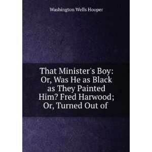   Him? Fred Harwood; Or, Turned Out of . Washington Wells Hooper Books