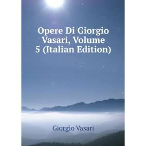   Di Giorgio Vasari, Volume 5 (Italian Edition) Giorgio Vasari Books