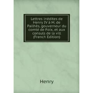 com Lettres inÃ©dites de Henry IV Ã  M. de PailhÃ¨s, gouverneur 