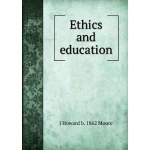  Ethics and education J Howard b. 1862 Moore Books