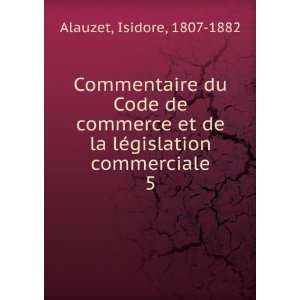   de la lÃ©gislation commerciale. 5 Isidore, 1807 1882 Alauzet Books