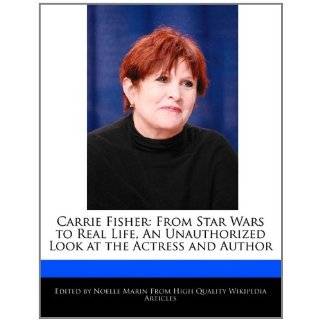 Carrie Fisher From Star Wars to Real Life, An Unauthorized Look at 