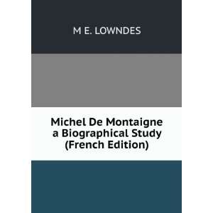   Montaigne a Biographical Study (French Edition) M E. LOWNDES Books