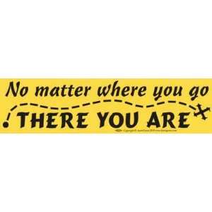 No Matter Where You Go There You Are Bumber Sticker