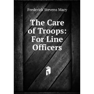   The Care of Troops For Line Officers Frederick Stevens Macy Books