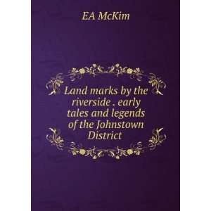   early tales and legends of the Johnstown District . EA McKim Books