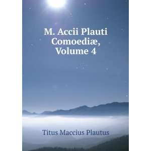   Accii Plauti ComoediÃ¦, Volume 4 Titus Maccius Plautus Books