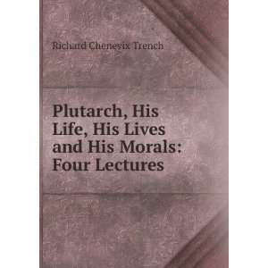  Plutarch, His Life, His Lives and His Morals Four 