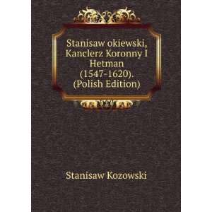  Stanisaw okiewski, Kanclerz Koronny I Hetman (1547 1620 