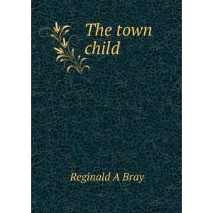  The town child Reginald A Bray Books