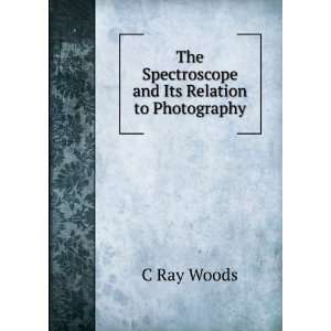  The Spectroscope and Its Relation to Photography C Ray 