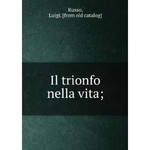    Il trionfo nella vita; Luigi. [from old catalog] Russo Books