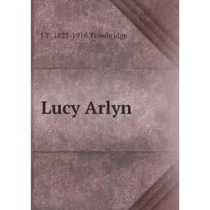  Lucy Arlyn J T. 1827 1916 Trowbridge Books