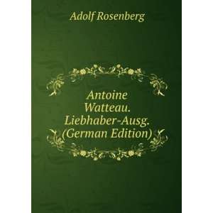 Antoine Watteau. Liebhaber Ausg. (German Edition) Adolf Rosenberg 