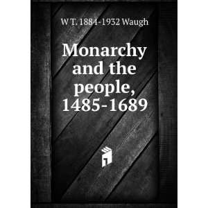    Monarchy and the people, 1485 1689 W T. 1884 1932 Waugh Books