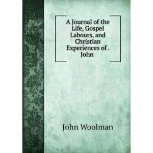   Labours, and Christian Experiences of . John . John Woolman Books