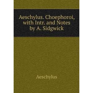   Aeschylus. Choephoroi, with Intr. and Notes by A. Sidgwick Aeschylus
