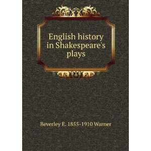  history in Shakespeares plays Beverley E. 1855 1910 Warner Books