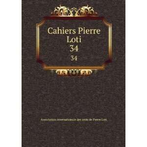 Cahiers Pierre Loti. 34 Association internationale des amis de Pierre 