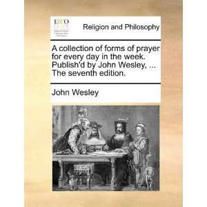 of forms of prayer for every day in the week. Publishd by John Wesley 