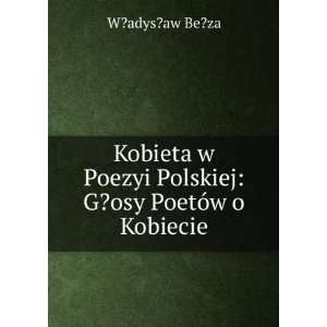   osy PoetÃ³w o Kobiecie W?adys?aw Be?za  Books