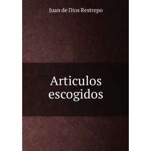  Articulos escogidos Juan de Dios Restrepo Books