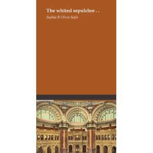  The whited sepulchre . . Sophia B Olsen Sofia Books