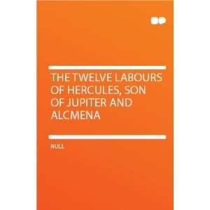   Labours of Hercules, Son of Jupiter and Alcmena HardPress Books