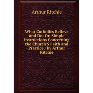  What Catholics Believe and Do Or, Simple Instructions 
