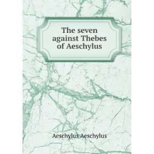  The seven against Thebes of Aeschylus Aeschylus Aeschylus Books