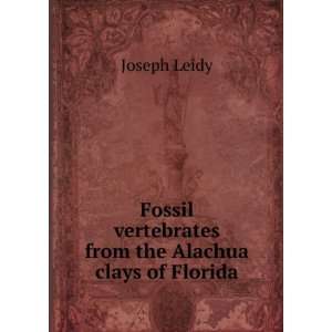   vertebrates from the Alachua clays of Florida Joseph Leidy Books